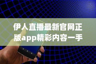 伊人直播最新官网正版app精彩内容一手掌握： 观看高清直播, 享受极致体验