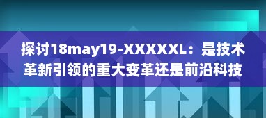 探讨18may19-XXXXXL：是技术革新引领的重大变革还是前沿科技领域的一次重要突破