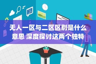 无人一区与二区区别是什么意思 深度探讨这两个独特概念的含义和应用