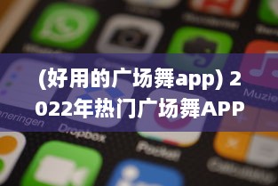 (好用的广场舞app) 2022年热门广场舞APP排行榜揭晓 哪款APP最受欢迎 点击查看详情