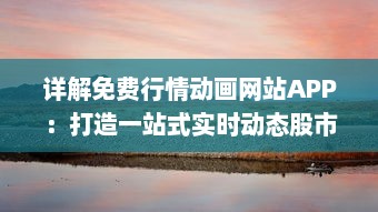 详解免费行情动画网站APP：打造一站式实时动态股市信息服务平台 v7.6.5下载