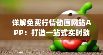 详解免费行情动画网站APP：打造一站式实时动态股市信息服务平台 v7.6.5下载