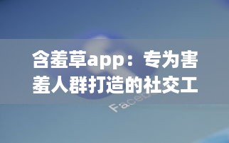 含羞草app：专为害羞人群打造的社交工具，打破交流壁垒 v0.6.0下载