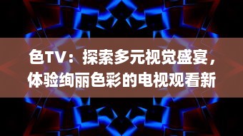 色TV：探索多元视觉盛宴，体验绚丽色彩的电视观看新革命 v9.7.9下载