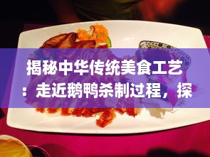 揭秘中华传统美食工艺：走近鹅鸭杀制过程，探索其独特的烹饪技艺与文化底蕴