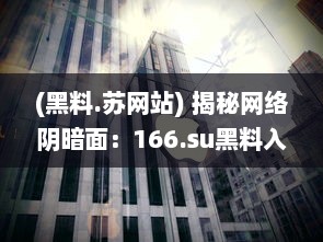 (黑料.苏网站) 揭秘网络阴暗面：166.su黑料入口背后隐藏的惊人秘密