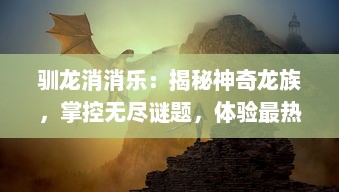 驯龙消消乐：揭秘神奇龙族，掌控无尽谜题，体验最热闹的魔法消除冒险