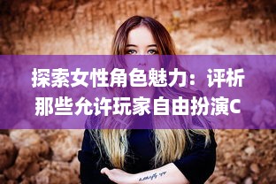 探索女性角色魅力：评析那些允许玩家自由扮演C级女性角色的电子游戏 v6.1.2下载