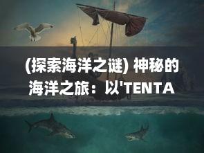 (探索海洋之谜) 神秘的海洋之旅：以'TENTACLE VAN'为目标的科学探索与奇异生物研究