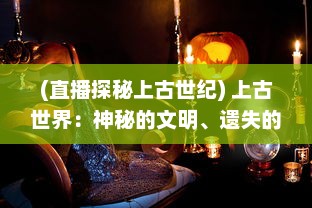 (直播探秘上古世纪) 上古世界：神秘的文明、遗失的技术和神秘种族的史前冒险