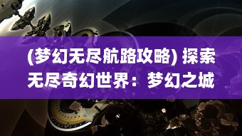 (梦幻无尽航路攻略) 探索无尽奇幻世界：梦幻之城手游带你穿越现实与虚幻的边界