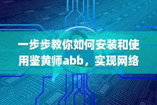 一步步教你如何安装和使用鉴黄师abb，实现网络环境的自我保护和管理 v9.2.6下载