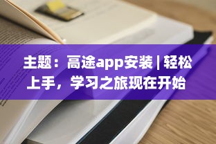 主题：高途app安装 | 轻松上手，学习之旅现在开始 马上体验专属功能，优化你的学习效率