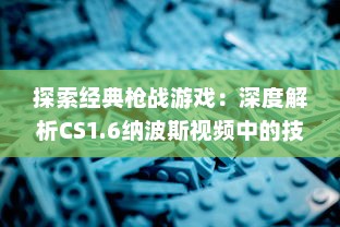 探索经典枪战游戏：深度解析CS1.6纳波斯视频中的技巧与策略 v9.2.8下载