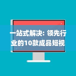 一站式解决: 领先行业的10款成品短视频App下载安装全面指南 v6.5.7下载