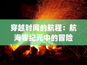 穿越时间的航程：航海零纪元中的冒险与挑战，以及对未来科技的深度启示