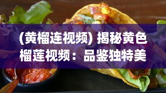 (黄榴连视频) 揭秘黄色榴莲视频：品鉴独特美食文化与探究神秘的榴莲世界