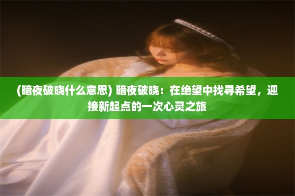 (暗夜破晓什么意思) 暗夜破晓：在绝望中找寻希望，迎接新起点的一次心灵之旅