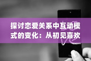 探讨恋爱关系中互动模式的变化：从初见喜欢到建立深挚的感情 v5.3.6下载