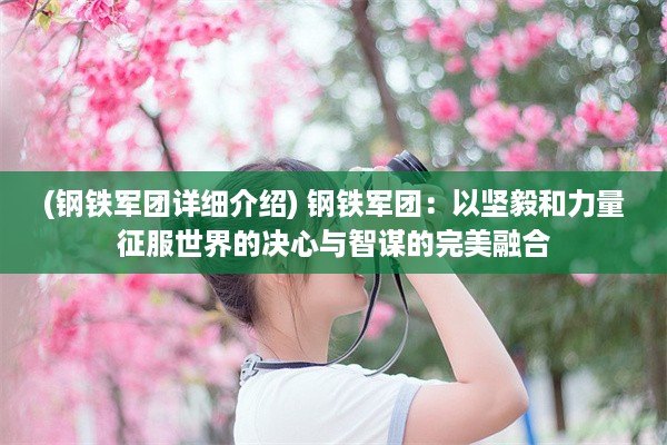 (钢铁军团详细介绍) 钢铁军团：以坚毅和力量征服世界的决心与智谋的完美融合