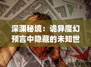 深渊秘境：诡异魔幻预言中隐藏的未知世界与绝望生存者的潜在契约