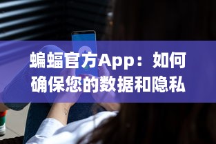 蝙蝠官方App：如何确保您的数据和隐私安全不受侵犯 全方位安全防护措施解析