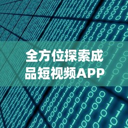 全方位探索成品短视频APP软件网站：解析趋势、功能特点与应用价值 v2.8.3下载