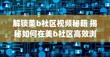 解锁美b社区视频秘籍 揭秘如何在美b社区高效浏览和互动，打造个人魅力圈 v7.1.9下载