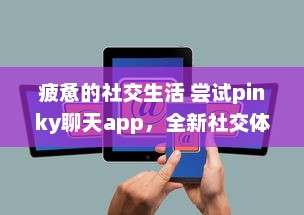 疲惫的社交生活 尝试pinky聊天app，全新社交体验，连接你我他 | 探索pinky聊天app，解锁多样化社交方式的奥秘 v8.9.2下载