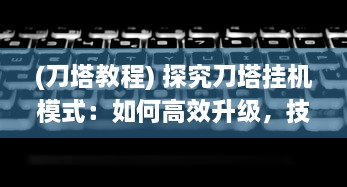 (刀塔教程) 探究刀塔挂机模式：如何高效升级，技巧与策略全面解析