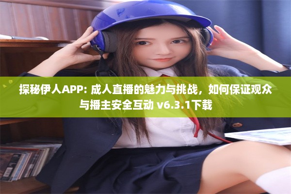 探秘伊人APP: 成人直播的魅力与挑战，如何保证观众与播主安全互动 v6.3.1下载