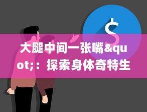 大腿中间一张嘴"：探索身体奇特生理现象的科学之旅与顺口溜的趣味融合 v1.0.0下载