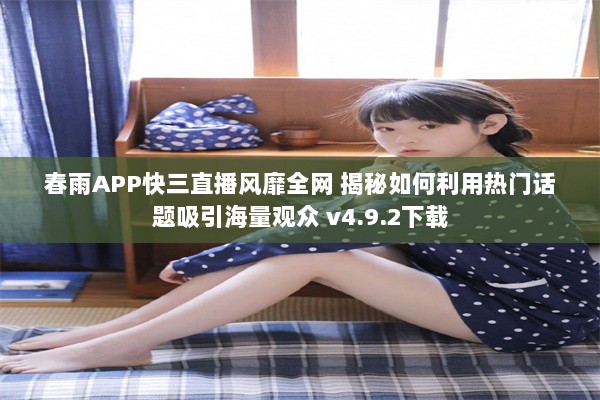 春雨APP快三直播风靡全网 揭秘如何利用热门话题吸引海量观众 v4.9.2下载