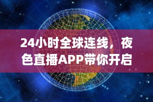 24小时全球连线，夜色直播APP带你开启畅游世界之旅 走进地球每个角落，体验异国文化风情。