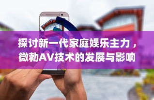 探讨新一代家庭娱乐主力 ，微勃AV技术的发展与影响 v0.0.0下载