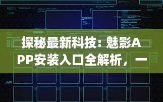 探秘最新科技: 魅影APP安装入口全解析，一站式体验未来科技的便利性 v0.7.0下载