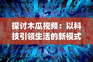 探讨木瓜视频：以科技引领生活的新模式，解析数字播放平台的创新之路