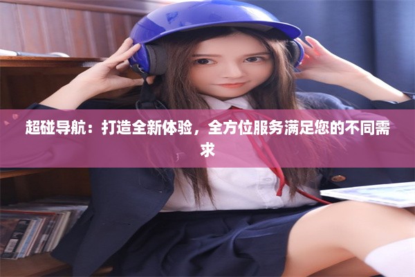 超碰导航：打造全新体验，全方位服务满足您的不同需求