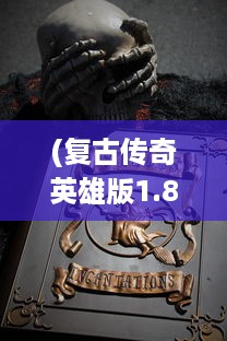 (复古传奇英雄版1.85 传奇正版授权) 复古传奇英雄版：重温经典,启程新征途,英雄共赴传世全新篇章