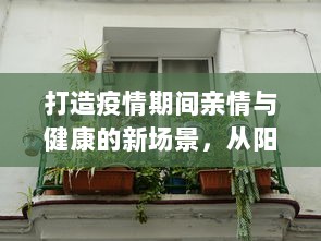 打造疫情期间亲情与健康的新场景，从阳台C到卧室C厨房的家居环境优化设计 v1.6.1下载