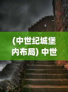 (中世纪城堡内布局) 中世纪荣耀：城堡战争中的英勇骑士与令人生畏的围攻战术