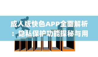 成人版快色APP全面解析：隐私保护功能探秘与用户安全指南 v3.2.1下载