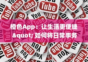 橙色App：让生活更便捷 " 如何将日常事务一手掌握，全面了解橙色App的高效工具和功能。