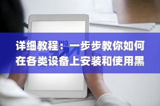 详细教程：一步步教你如何在各类设备上安装和使用黑料社区应用 v7.9.4下载