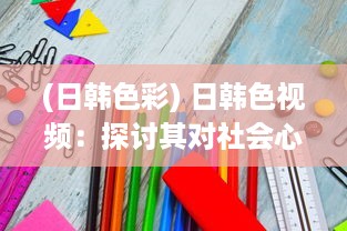 (日韩色彩) 日韩色视频：探讨其对社会心理影响及法律规制的紧迫性