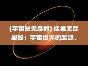 (宇宙是无尽的) 探索无尽奥秘：宇宙世界的起源、演变与未来挑战