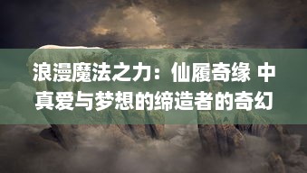 浪漫魔法之力：仙履奇缘 中真爱与梦想的缔造者的奇幻冒险