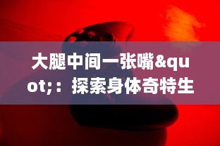 大腿中间一张嘴"：探索身体奇特生理现象的科学之旅与顺口溜的趣味融合