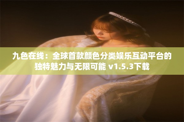 九色在线：全球首款颜色分类娱乐互动平台的独特魅力与无限可能 v1.5.3下载