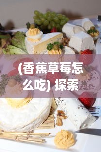 (香蕉草莓怎么吃) 探索美食乐趣：香蕉草莓视频教程，轻松制作新鲜果汁与甜点